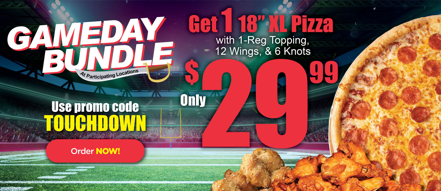 GAME DAY BUNDLE At Participating Locations Get 1 18*XL Pizza with 1-Reg Topping, 12 Wings, & 6 Knots $29.99