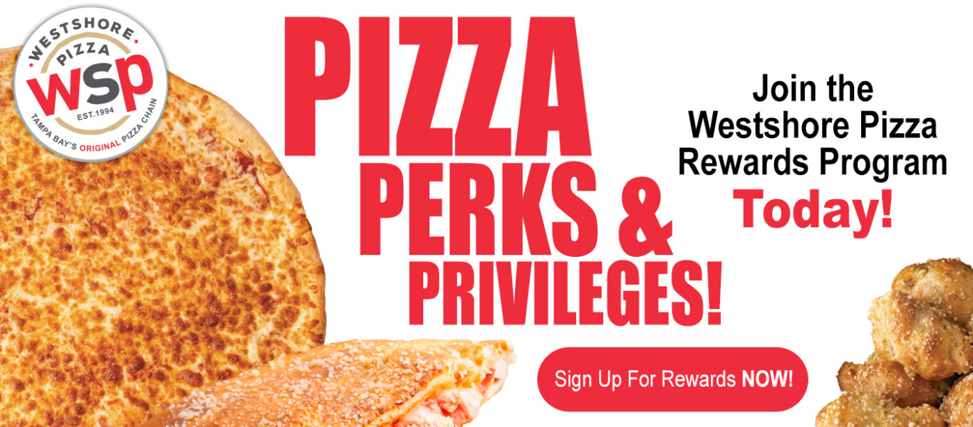 Pizza Join The Westshore Pizza Perks & Rewards Program Today! Privileges! Sign Up For Rewards Now!