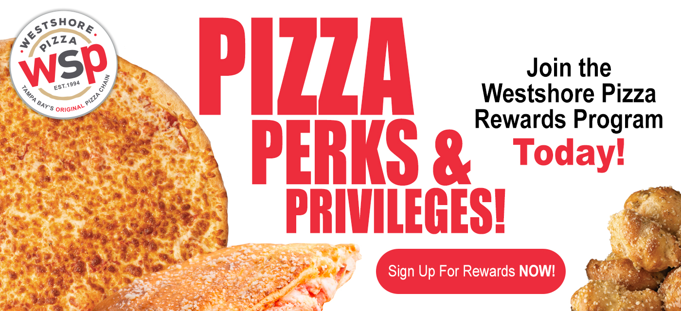 Pizza Join The Westshore Pizza Perks & Rewards Program Today! Privileges! Sign Up For Rewards Now!