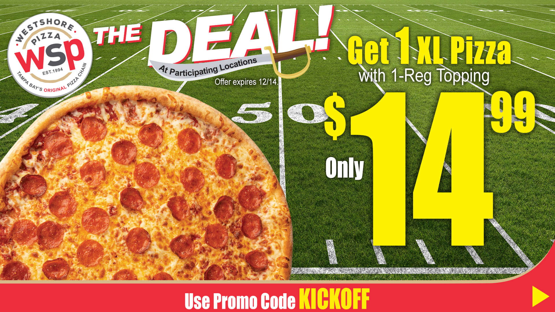 The Deal At Participating Locations Offer Expires 12/14. Get 1 XL Pizza With 1-Reg Topping Only $14.99 Use Promo Code Kickoff