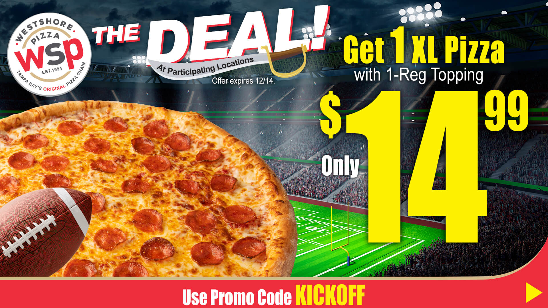 The Deal At Participating Locations Offer Expires 12/14. Get 1 XL Pizza With 1-Reg Topping Only $14.99 Use Promo Code Kickoff